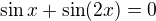 $\sin x + \sin(2x)=0$