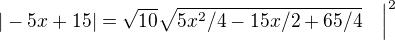 $|-5x+15|=\sqrt{10}\sqrt{5x^2/4-15x/2+ 65/4}\quad \Big{|}^2$