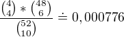 $\frac{{4 \choose 4}*{48 \choose 6}}{{52 \choose 10}} \doteq 0,000776$