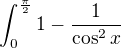 $\int_0^\frac\pi2 1 - \frac{1}{\cos^2x} $