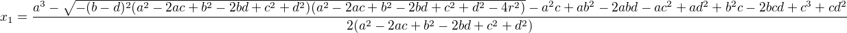 $x_1 = \frac{a^3 - \sqrt{-(b - d)^2 (a^2 - 2 a c + b^2 - 2 b d + c^2 + d^2) (a^2 - 2 a c + b^2 - 2 b d + c^2 + d^2 - 4 r^2)}- a^2 c + a b^2 - 2 a b d - a c^2 + a d^2 + b^2 c - 2 b c d + c^3 + c d^2}{2 (a^2 - 2 a c + b^2 - 2 b d + c^2 + d^2)}$