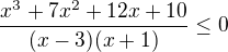 $\frac{x^3+7x^2+12x+10}{(x-3)(x+1)}\leq0$