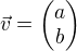 $\vec{v}=\begin{pmatrix}a\\b\end{pmatrix}$