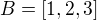 $B = [1, 2, 3]$