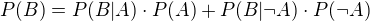 $P(B)=P(B|A)\cdot P(A)+P(B|\neg A)\cdot P(\neg A)$