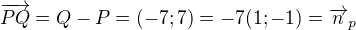 $\overrightarrow{PQ}=Q-P=(-7; 7)=-7(1; -1)=\overrightarrow{n}_p$