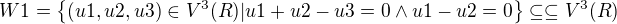 $W1=\{(u1,u2,u3)\in V^3(R)|u1+u2-u3=0 \wedge u1-u2=0\}\subseteq \subseteq V^3(R)$
