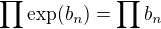 $\prod\textnormal{exp}(b_n)=\prod b_n$