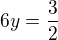 $6y=\frac{3}{2}$