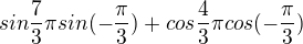 $sin{\frac73\pi}sin(-\frac\pi3)+cos{\frac43\pi}cos(-\frac\pi3)$