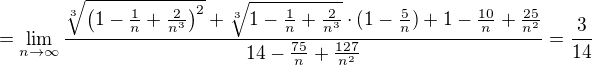 $=\lim_{n \to \infty} \frac{\sqrt[3]{ \(1-\frac{1}{n}+\frac{2}{n^3}\)^2}+\sqrt[3]{1-\frac{1}{n}+\frac{2}{n^3}}\cdot (1-\frac{ 5}{n})+1-\frac{10}{n}+\frac{25}{n^2}}{14-\frac{75}{n}+\frac{127}{n^2}}=\frac{3}{14}$