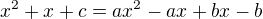 $x^2+x+c=ax^2-ax+bx-b$