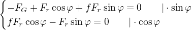 $\begin{cases}-F_{G}+F_{r}\cos \varphi +fF_{r}\sin \varphi =0\qquad|\cdot\sin\varphi \\fF_{r}\cos \varphi -F_{r}\sin \varphi =0\qquad|\cdot\cos \varphi \end{cases}$
