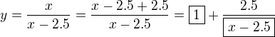 $y=\frac{x}{x-2.5}=\frac{x-2.5+2.5}{x-2.5}=\boxed{1}+\frac{2.5}{\boxed{x-2.5}}$