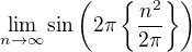 $\lim_{n\to\infty}\sin\left( 2\pi \{\frac{n^2}{2\pi}\}\right)$