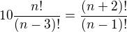 $10 \frac{n!}{(n-3)!}=\frac{(n+2)!}{(n-1)!}$