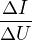 $\frac{\Delta I}{\Delta U}$