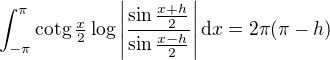 $\int_{-\pi}^{\pi}\text{cotg}\,\tfrac{x}2\log{\left|\frac{\sin{\frac{x+h}2}}{\sin{\frac{x-h}2}}\right|}\,\mathrm{d}x=2\pi(\pi-h)$