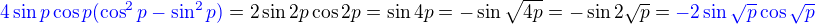 ${\color{blue} 4\sin p\cos p(\cos^2p-\sin^2p)} =2\sin 2p\cos 2p = \sin 4p = -\sin\sqrt{4p}=-\sin 2\sqrt p ={\color{blue} -2\sin \sqrt p\cos\sqrt p}$