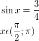 $\sin x = \frac 34\nl x \epsilon ( \frac \pi2 ; \pi)$