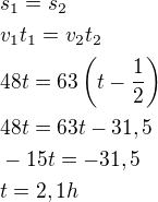 $s_1=s_2 \nl v_1t_1=v_2t_2 \nl 48t=63\left(t-\frac12\right) \nl 48t=63t-31,5 \nl -15t=-31,5 \nl t=2,1h$