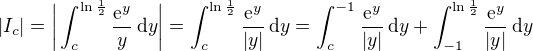 $|I_{c}|=\bigg| \int_{c}^{\ln{\frac{1}{2}}}\frac{\mathrm{e}^y}{y}\,\mathrm{d}y\bigg|=\int_{c}^{\ln{\frac{1}{2}}} \frac{\mathrm{e}^y}{|y|}\,\mathrm{d}y=\int_{c}^{-1}\frac{\mathrm{e}^y}{|y|}\,\mathrm{d}y+\int_{-1}^{\ln{\frac{1}{2}}}\frac{\mathrm{e}^{y} }{|y|}\,\mathrm{d}y$