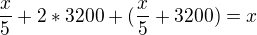 $\frac{x}{5} + 2*3200 + (\frac{x}{5}+3200) =x$