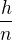 $\frac{h}{n}$
