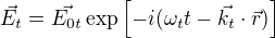 $\vec{E_t} =\vec{ E_{0t}}\exp{\[ -i (\omega_t t - \vec{k_t}\cdot \vec{r}) \]}$