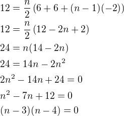 $12=\frac n2\left(6+6+(n-1)(-2)\right)\nl12=\frac n2\left(12-2n+2\right)\nl24=n(14-2n)\nl24=14n-2n^2\nl2n^2-14n+24=0\nln^2-7n+12=0\nl(n-3)(n-4)=0$
