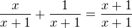 $ \frac{x}{x + 1} + \frac{1}{x + 1} = \frac{x + 1}{x + 1}$