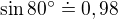 $\sin 80^\circ \doteq 0,98$