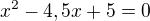 $x^{2}-4,5x+5 = 0$