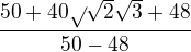 $\frac{50+40\sqrt{}\sqrt{2}\sqrt{3}+48}{50-48}$