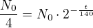 $\frac{N_0}4=N_0\cdot2^{-\frac t{140}}$