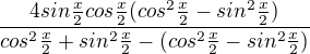 $\frac{4sin\frac{x}{2} cos\frac{x}{2}(cos^2\frac{x}{2}-sin^2\frac{x}{2})}{cos^2\frac{x}{2}+sin^2\frac{x}{2}-(cos^2\frac{x}{2}-sin^2\frac{x}{2})}$