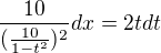 $\frac{10}{(\frac{10}{1-t^{2}})^{2}}dx=2tdt$