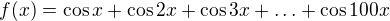 $f(x)=\cos x+\cos 2x+\cos 3x+\ldots +\cos 100x$