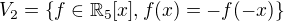 $V_2 = \{ f \in \mathbb{R}_{5}[x], f(x) = -f(-x)\}$