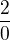 $\frac{2}{0}$