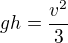 $gh=\frac{v^2}{3}$