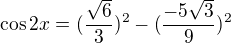 $\cos 2x=(\frac{\sqrt{6}}{3})^{2}-(\frac{-5\sqrt{3}}{9})^{2}$