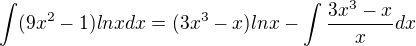 $\int (9x^2-1)lnxdx = (3x^3 - x)lnx - \int \frac{3x^3 - x}{x}dx$