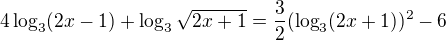 $4\log_{3}(2x-1)+\log_{3}\sqrt{2x+1}=\frac{3}{2}(\log_{3}(2x+1))^{2}-6$