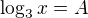 $\log_{3}x=A$