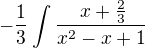 $-\frac{1}{3}\int_{}^{}\frac{\frac{}{}x+\frac{2}{3}}{x^{2}-x+1}$