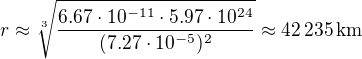 $r\approx\sqrt[3]{\frac{6.67\cdot10^{-11}\cdot5.97\cdot10^{24}}{(7.27\cdot10^{-5})^2}}\approx42\,235\,\rm{km}$