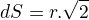 $dS=r.\sqrt{2}$