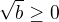 $\sqrt b\geq 0$