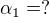 $\alpha_1=?$